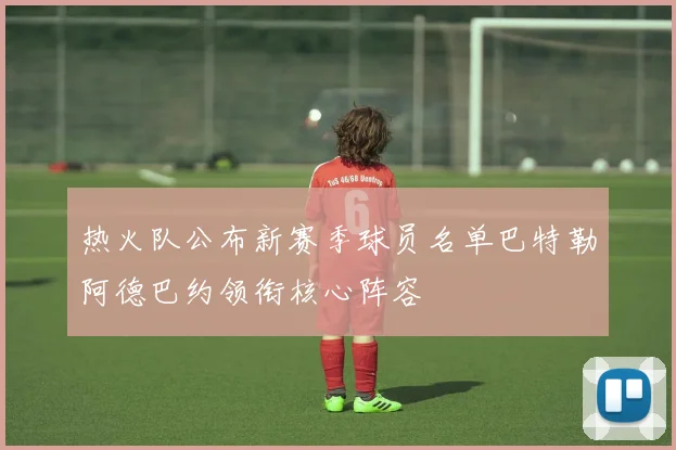 热火队公布新赛季球员名单巴特勒阿德巴约领衔核心阵容