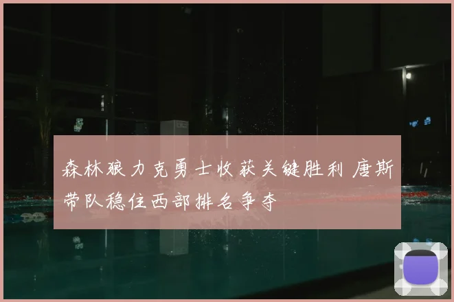 森林狼力克勇士收获关键胜利 唐斯带队稳住西部排名争夺