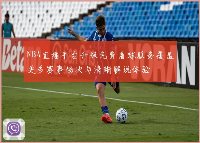 NBA直播平台升级免费看球服务覆盖更多赛事场次与清晰解说体验
