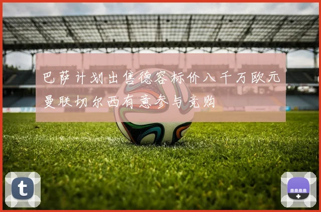 巴萨计划出售德容标价八千万欧元曼联切尔西有意参与竞购