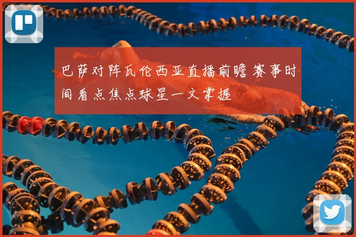 巴萨对阵瓦伦西亚直播前瞻 赛事时间看点焦点球星一文掌握