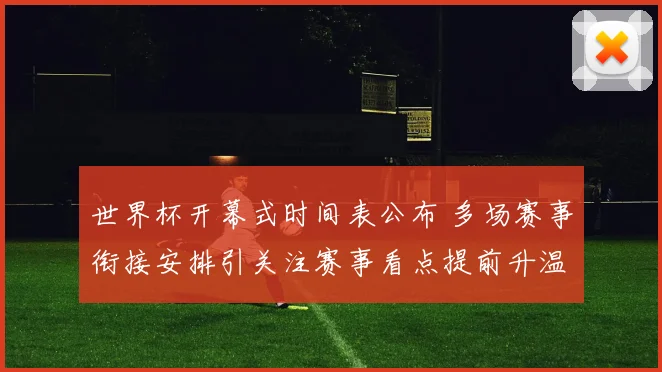 世界杯开幕式时间表公布 多场赛事衔接安排引关注赛事看点提前升温