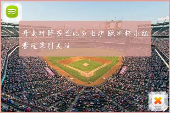 丹麦对阵芬兰比分出炉 欧洲杯小组赛结果引关注