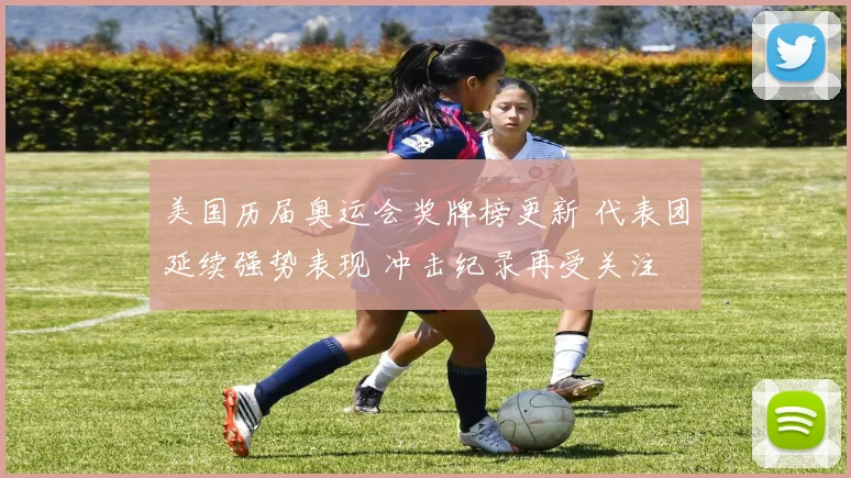 美国历届奥运会奖牌榜更新 代表团延续强势表现 冲击纪录再受关注
