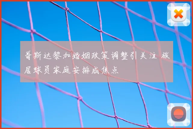 哥斯达黎加婚姻政策调整引关注 旅居球员家庭安排成焦点