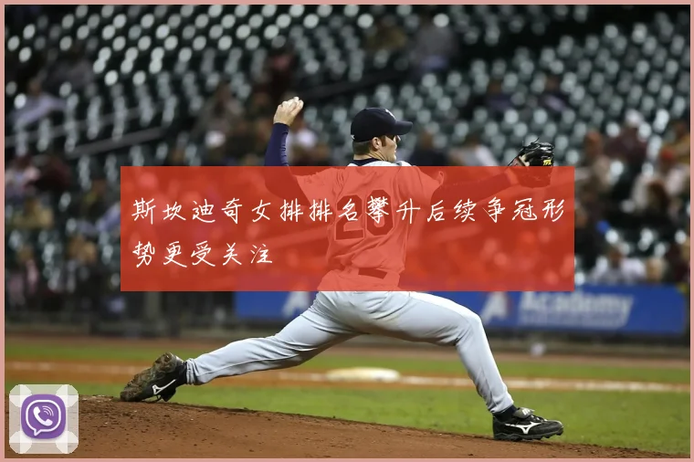 斯坎迪奇女排排名攀升后续争冠形势更受关注