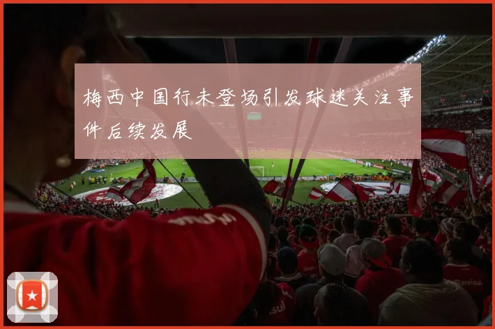 梅西中国行未登场引发球迷关注事件后续发展