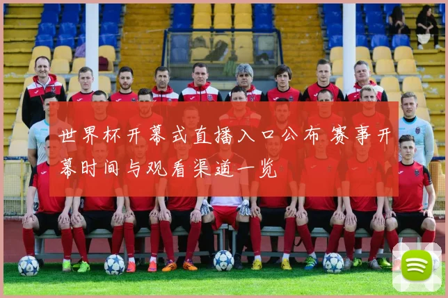 世界杯开幕式直播入口公布 赛事开幕时间与观看渠道一览