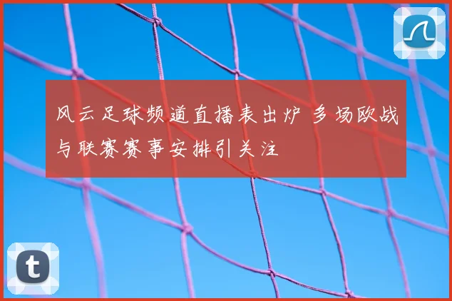 风云足球频道直播表出炉 多场欧战与联赛赛事安排引关注