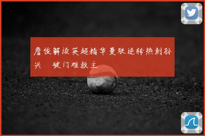 詹俊解读英超精华曼联逆转热刺孙兴慜破门难救主