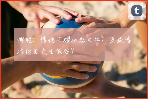 挪超：博德闪耀状态火热，罗森博格能否走出低谷？
