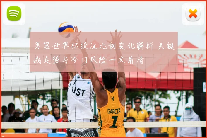 男篮世界杯投注比例变化解析 关键战走势与冷门风险一文看清