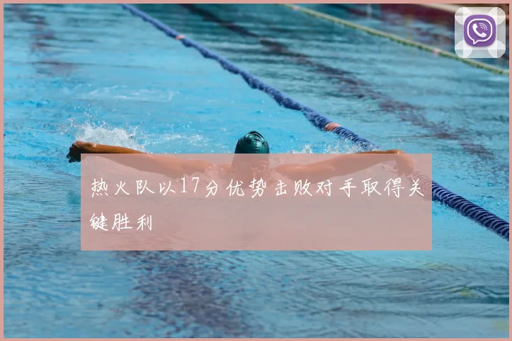 热火队以17分优势击败对手取得关键胜利