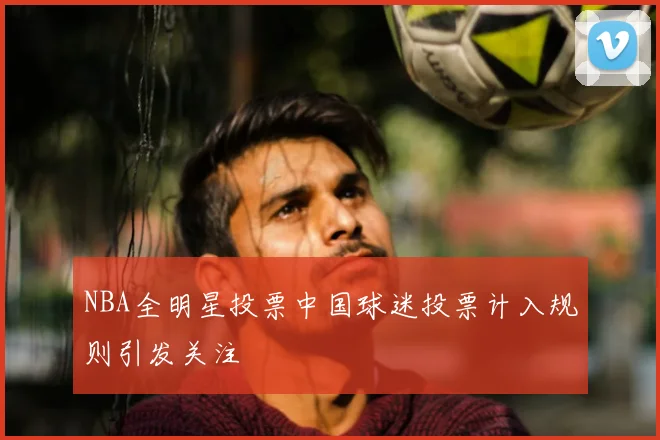 NBA全明星投票中国球迷投票计入规则引发关注