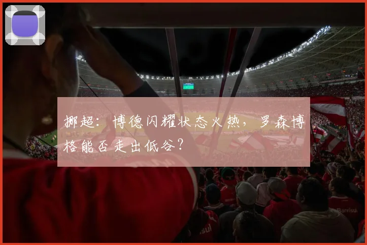 挪超：博德闪耀状态火热，罗森博格能否走出低谷？