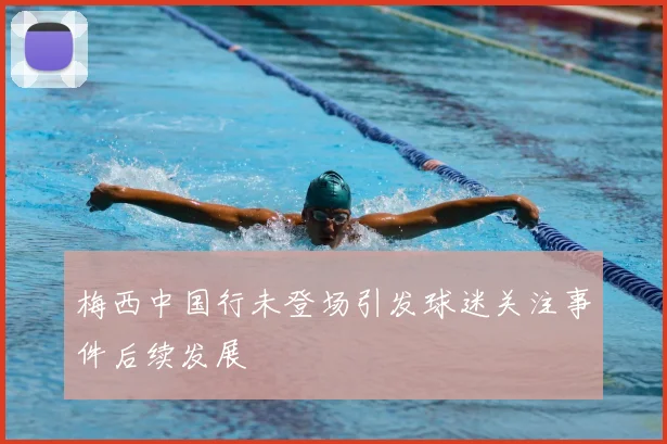 梅西中国行未登场引发球迷关注事件后续发展