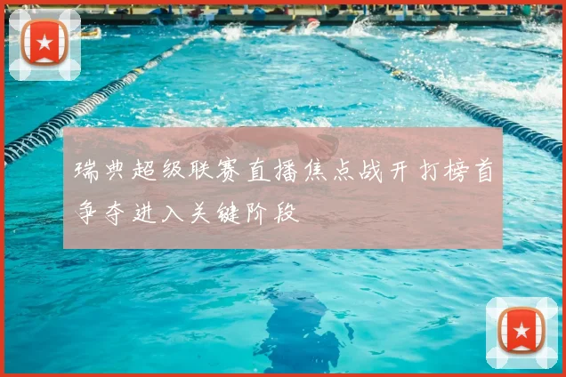 瑞典超级联赛直播焦点战开打榜首争夺进入关键阶段