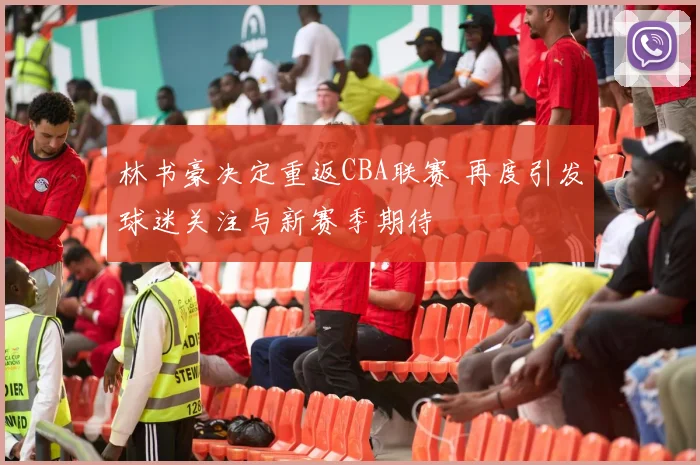 林书豪决定重返CBA联赛 再度引发球迷关注与新赛季期待