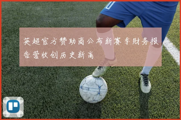 英超官方赞助商公布新赛季财务报告营收创历史新高