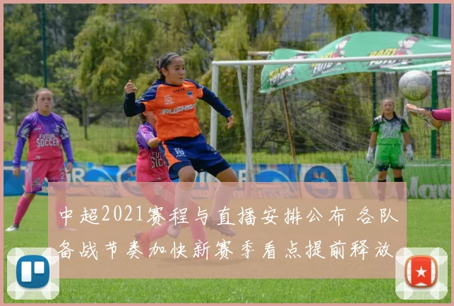 中超2021赛程与直播安排公布 各队备战节奏加快新赛季看点提前释放