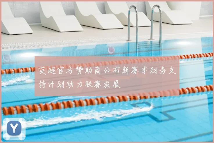 英超官方赞助商公布新赛季财务支持计划助力联赛发展