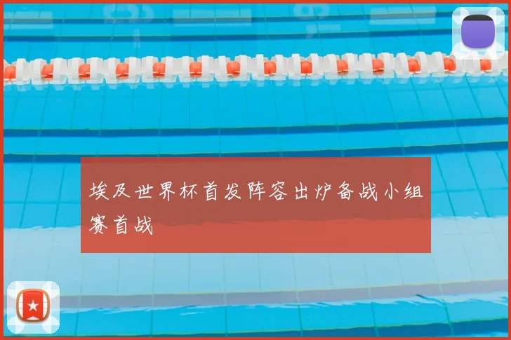 埃及世界杯首发阵容出炉备战小组赛首战