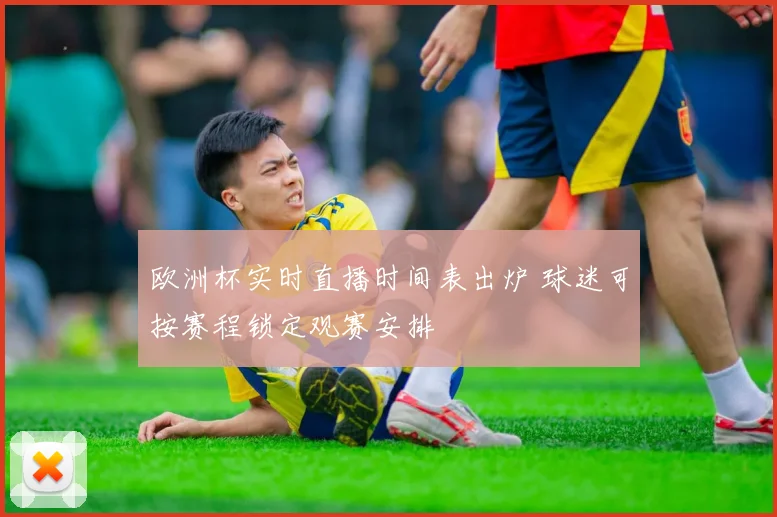 欧洲杯实时直播时间表出炉 球迷可按赛程锁定观赛安排