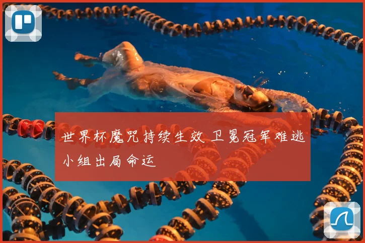 世界杯魔咒持续生效 卫冕冠军难逃小组出局命运
