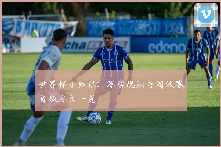世界杯小知识：赛程规则与淘汰赛晋级方式一览